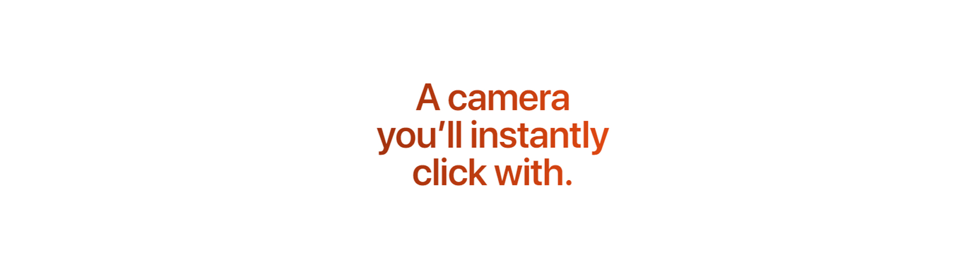 A Camera You Will Instantly Click with